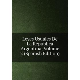 

Книга Leyes Usuales De La República Argentina, Volume 2