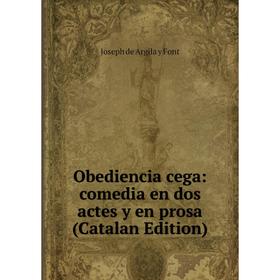 

Книга Obediencia cega: comedia en dos actes y en prosa (Catalan Edition)