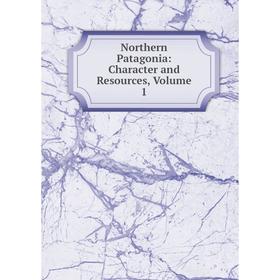 

Книга Northern Patagonia: Character and Resources, Volume 1