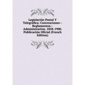 

Книга Legislación Postal Y Telegráfica: Convenciones — Reglamentos — Administracion 1858-1900 Publicación Oficial