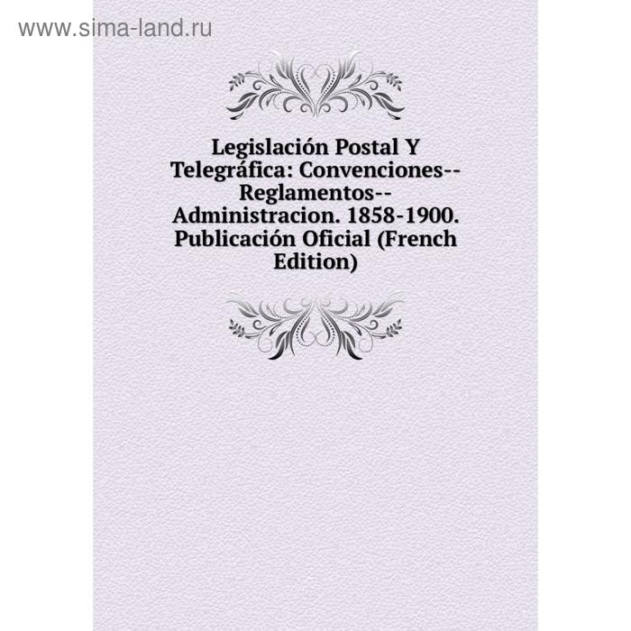 фото Книга legislación postal y telegráfica: convenciones — reglamentos — administracion 1858-1900 publicación oficial nobel press