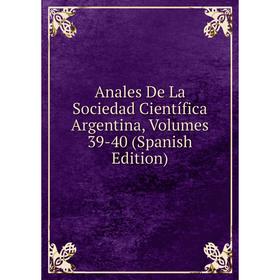 

Книга Anales De La Sociedad Científica Argentina, Volumes 39-40 (Spanish Edition)