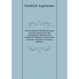 

Книга Astronomische Beobachtungen Auf Der Sternwarte Der Königlichen Rheinischen Friedrich-Wilhelms-Universität Zu Bonn, Volume 6 (German Edition)