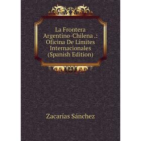 

Книга La Frontera Argentino-Chilena.: Oficina De Límites Internacionales