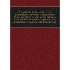 

Книга Compilación De Leyes, Decretos, Reglamentos, Informes Y Resoluciones Concernientes Á La Instruccíon Primaria Y Normal En La República Argentina