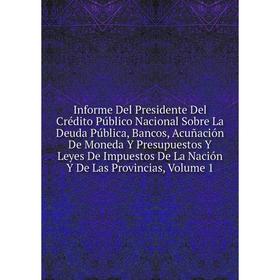 

Книга Informe Del Presidente Del Crédito Público Nacional Sobre La Deuda Pública, Bancos, Acuñación De Moneda Y Presupuestos Y Leyes