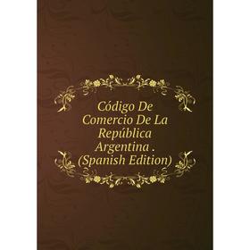 

Книга Código De Comercio De La República Argentina. (Spanish Edition)