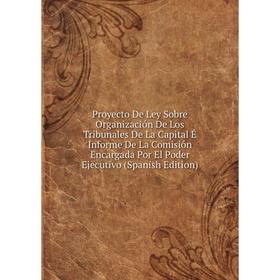 

Книга Proyecto De Ley Sobre Organización De Los Tribunales De La Capital É Informe De La Comisión Encargada Por El Poder Ejecutivo (Spanish Edition)