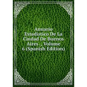 

Книга Anuario Estadístico De La Ciudad De Buenos Aires., Volume 6 (Spanish Edition)