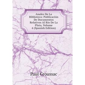 

Книга Anales De La Biblioteca: Publicación De Documentos Relativos Al Río De La Plata, Volume 4 (Spanish Edition)