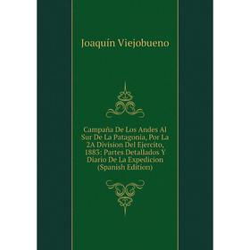 

Книга Campaña De Los Andes Al Sur De La Patagonia, Por La 2A Division Del Ejercito, 1883: Partes Detallados Y Diario De La Expedicion (Spanish Edition