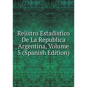 

Книга Rejistro Estadistico De La Republica Argentina, Volume 5 (Spanish Edition)