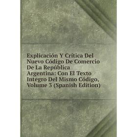 

Книга Explicación Y Crítica Del Nuevo Código De Comercio De La República Argentina: Con El Texto Integro Del Mismo Código, Volume 3 (Spanish Edition)