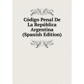 

Книга Código Penal De La República Argentina (Spanish Edition)