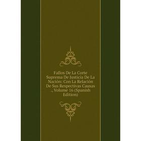 

Книга Fallos De La Corte Suprema De Justicia De La Nación: Con La Relación De Sus Respectivas Causas., Volume 16 (Spanish Edition)