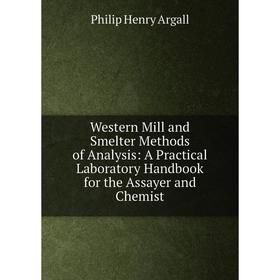 

Книга Western Mill and Smelter Methods of Analysis: A Practical Laboratory Handbook for the Assayer and Chemist