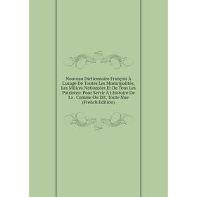 

Книга Nouveau Dictionnaire François À L'usage De Toutes Les Municipalités, Les Milices Nationales Et De Tous Les Patriotes: Pour Servir À L'histoire D