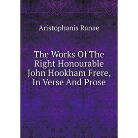 

Книга The Works Of The Right Honourable John Hookham Frere, In Verse And Prose