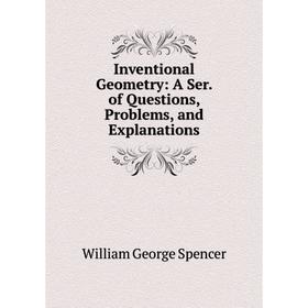 

Книга Inventional Geometry: A Ser. of Questions, Problems, and Explanations