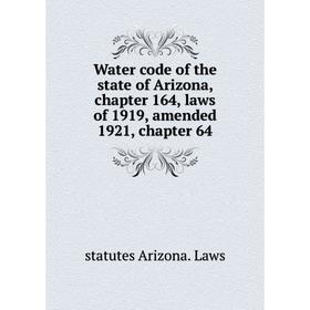 

Книга Water code of the state of Arizona, chapter 164, laws of 1919, amended 1921, chapter 64