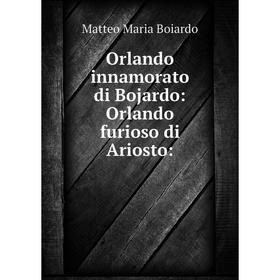 

Книга Orlando innamorato di Bojardo: Orlando furioso di Ariosto