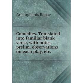 

Книга Comedies. Translated into familiar blank verse, with notes, prelim. observations on each play, etc.