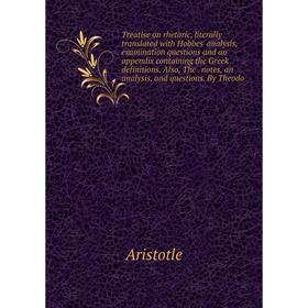 

Книга Treatise on rhetoric, literally translated with Hobbes' analysis, examination questions and an appendix containing the Greek definitions