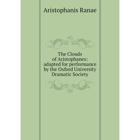 

Книга The Clouds of Aristophanes: adapted for performance by the Oxford University Dramatic Society