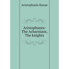 

Книга Aristophanes: The Acharnians, The knights