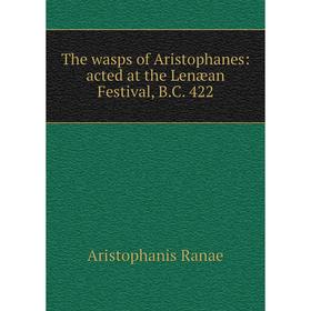 

Книга The wasps of Aristophanes: acted at the Lenæan Festival, B.C. 422