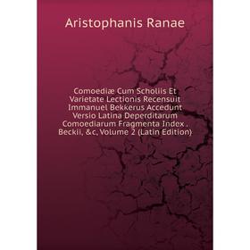 

Книга Comoediæ Cum Scholiis Et Varietate Lectionis Recensuit Immanuel Bekkerus Accedunt Versio Latina Deperditarum Comoediarum Fragmenta Index