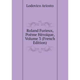 

Книга Roland Furieux, Poëme Héroïque, Volume 3 (French Edition)