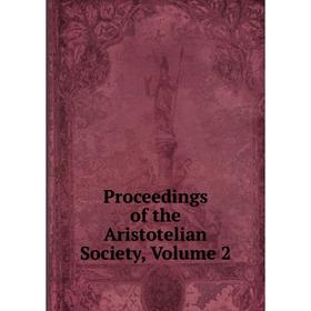 

Книга Proceedings of the Aristotelian Society, Volume 2