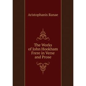 

Книга The Works of John Hookham Frere in Verse and Prose