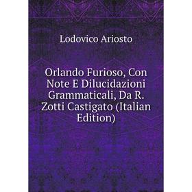 

Книга Orlando Furioso, Con Note E Dilucidazioni Grammaticali, Da R Zotti Castigato