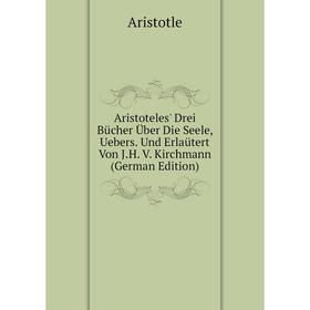 

Книга Aristoteles' Drei Bücher Über Die Seele, Uebers. Und Erlaütert Von J.H. V. Kirchmann (German Edition)