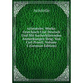 

Книга Aristoteles' Werke: Griechisch Und Deutsch Und Mit Sacherklärenden Anmerkungen Hrsg. Von Carl Prantl, Volume 5 (German Edition)