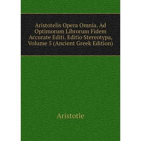 

Книга Aristotelis Opera Omnia. Ad Optimorum Librorum Fidem Accurate Editi. Editio Stereotypa, Volume 5 (Ancient Greek Edition)