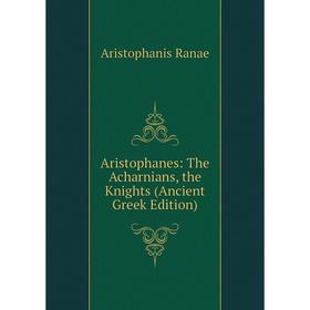 

Книга Aristophanes: The Acharnians, the Knights (Ancient Greek Edition)