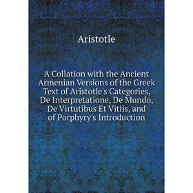 

Книга A Collation with the Ancient Armenian Versions of the Greek Text of Aristotle's Categories, De Interpretatione, De Mundo