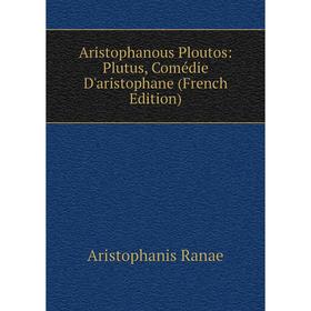 

Книга Aristophanous Ploutos: Plutus, Comédie D'aristophane (French Edition)