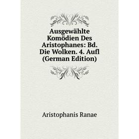 

Книга Ausgewählte Komödien Des Aristophanes: Bd. Die Wolken. 4. Aufl (German Edition)