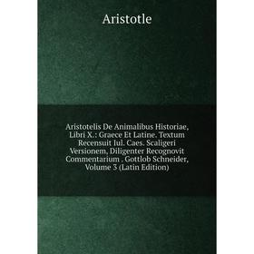 

Книга Aristotelis De Animalibus Historiae, Libri X.: Graece Et Latine. Textum Recensuit Iul. Caes. Scaligeri Versionem, Diligenter Recognovit Commenta
