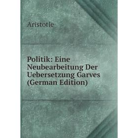 

Книга Politik: Eine Neubearbeitung Der Uebersetzung Garves (German Edition)