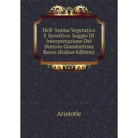 

Книга Dell' Anima Vegetativa E Sensitiva: Saggio Di Interpretazione Del Dottore Giambattista Barco (Italian Edition)