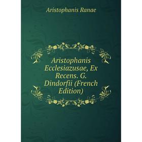 

Книга Aristophanis Ecclesiazusae, Ex Recens. G. Dindorfii (French Edition)
