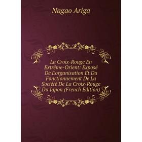 

Книга La Croix-Rouge En Extrême-Orient: Exposé De L'organisation Et Du Fonctionnement De La Société De La Croix-Rouge Du Japon