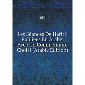 

Книга Les Séances De Hariri: Publiées En Arabe, Avec Un Commentaire Choisi (Arabic Edition)