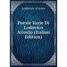 

Книга Poesie Varie Di Lodovico Ariosto (Italian Edition)