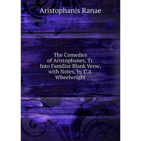 

Книга The Comedies of Aristophanes, Tr. Into Familiar Blank Verse, with Notes, by C.a. Wheelwright